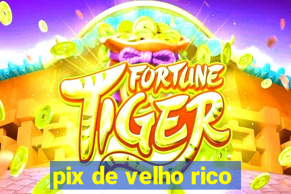 pix de velho rico